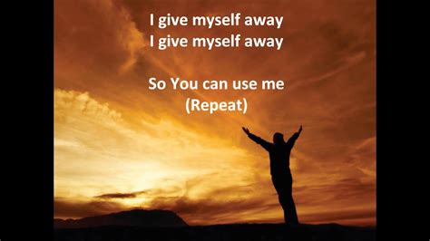 Chorus : A E/G# I give myself away F#m E D I give myself away so You can use me Verse 1 : A E/G# Here I am, here I stand Bm7 D Esus4 Lord my life is in Your hands A E/G# Lord I’m longing to see Bm7 D Esus4 Your desires revealed in me Verse 2 : A E/G# Take my heart, take my life Bm7 D Esus4 As a living sac – ri - fice C#/F F#m E/G# All my ...